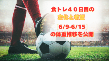食トレ40日目に感じた希望｜【6/9〜6/15】の体重の推移を公開
